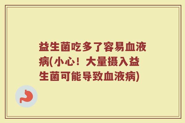 益生菌吃多了容易血液病(小心!大量摄入益生菌可能导致血液病)