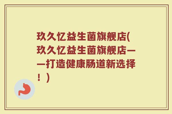 玖久忆益生菌旗舰店(玖久忆益生菌旗舰店——打造健康肠道新选择！)
