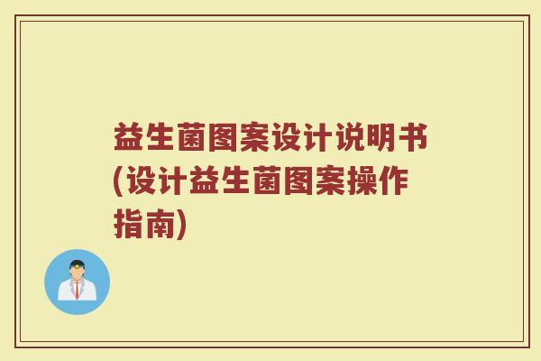 益生菌图案设计说明书(设计益生菌图案操作指南)