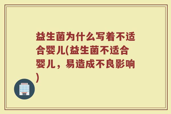 益生菌为什么写着不适合婴儿(益生菌不适合婴儿，易造成不良影响)