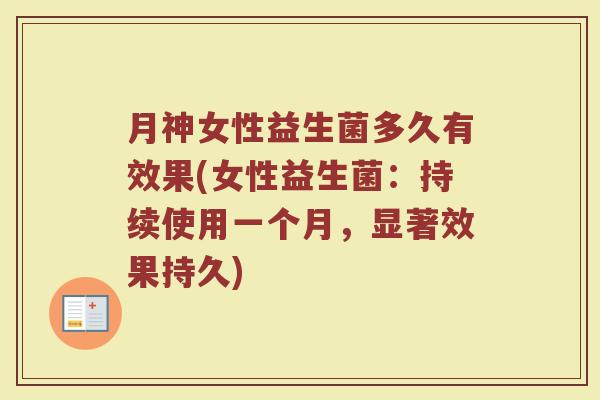 月神女性益生菌多久有效果(女性益生菌:持续使用一个月,显著效果持久)
