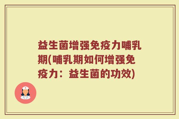 益生菌增强免疫力哺乳期(哺乳期如何增强免疫力:益生菌的功效)