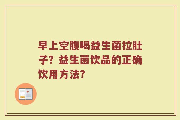 早上空腹喝益生菌拉肚子?益生菌饮品的正确饮用方法?