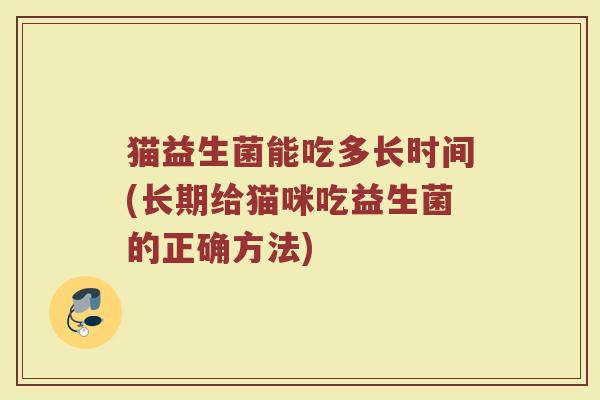 猫益生菌能吃多长时间(长期给猫咪吃益生菌的正确方法)