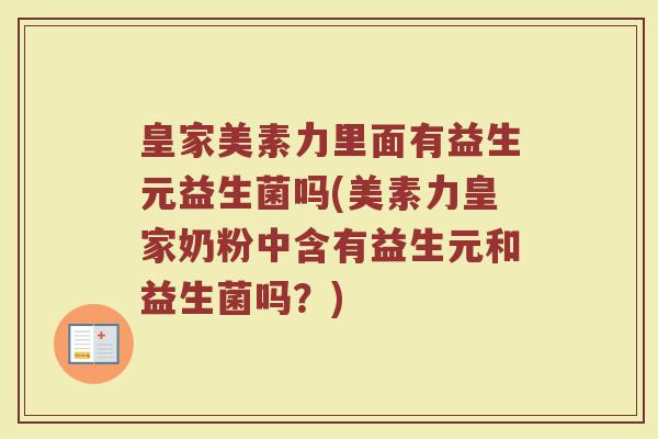 皇家美素力里面有益生元益生菌吗(美素力皇家奶粉中含有益生元和益生菌吗?)