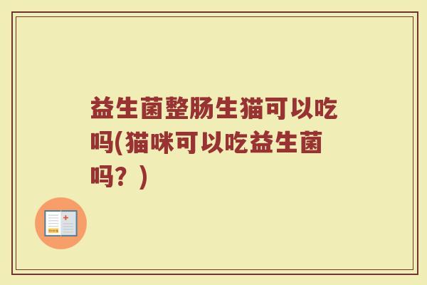 益生菌整肠生猫可以吃吗(猫咪可以吃益生菌吗？)