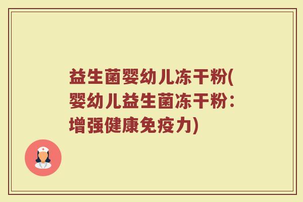 益生菌婴幼儿冻干粉(婴幼儿益生菌冻干粉:增强健康免疫力)