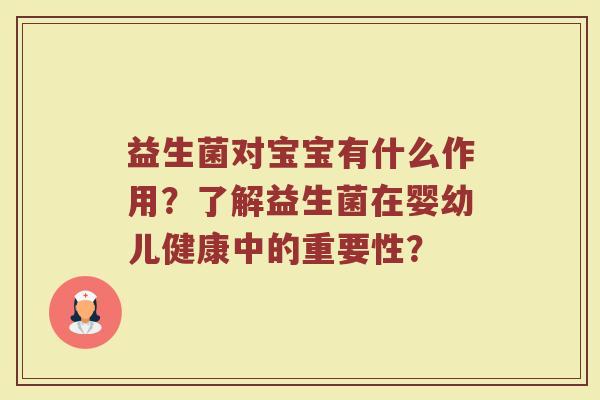 益生菌对宝宝有什么作用？了解益生菌在婴幼儿健康中的重要性？