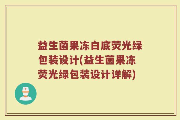 益生菌果冻白底荧光绿包装设计(益生菌果冻荧光绿包装设计详解)