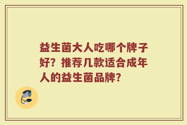 益生菌大人吃哪个牌子好？推荐几款适合成年人的益生菌品牌？