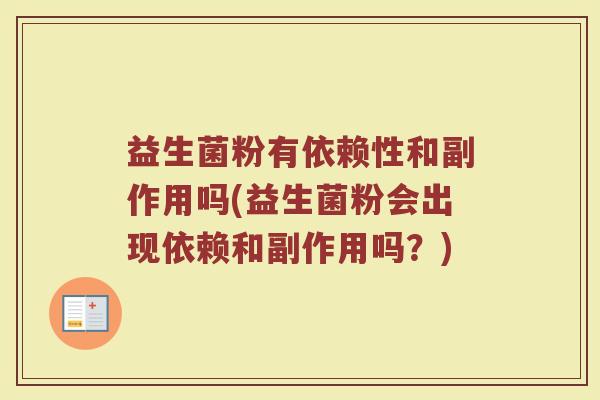 益生菌粉有依赖性和副作用吗(益生菌粉会出现依赖和副作用吗?)
