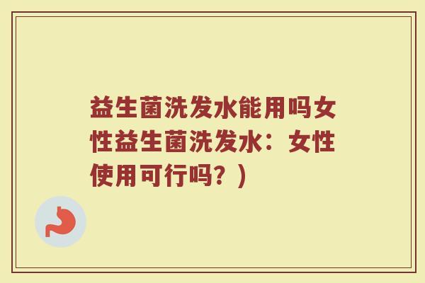 益生菌洗发水能用吗女性益生菌洗发水:女性使用可行吗?) 益生菌洗发水能用吗女性益生菌洗发水:女性使用可行吗?)