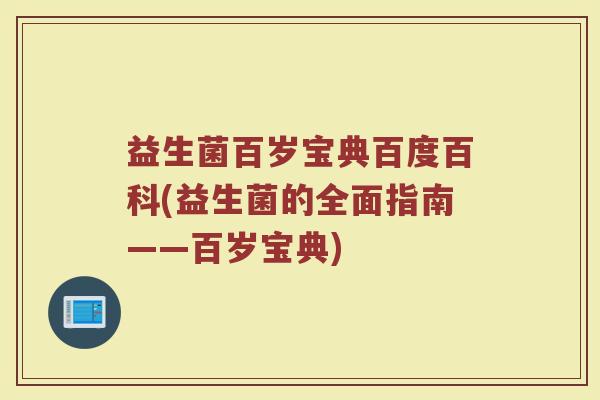 益生菌百岁宝典百度百科(益生菌的全面指南——百岁宝典)