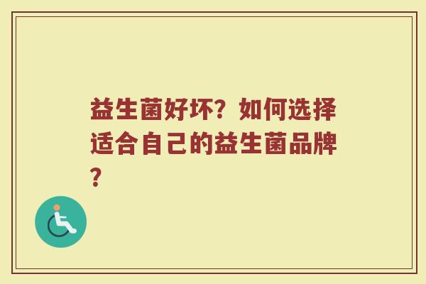益生菌好坏?如何选择适合自己的益生菌品牌?