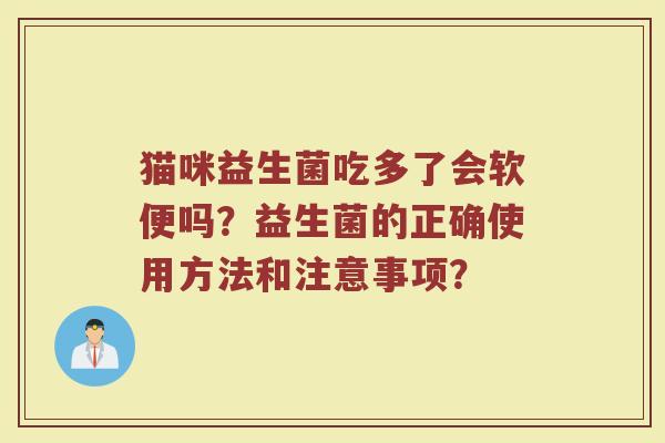 猫咪益生菌吃多了会软便吗？益生菌的正确使用方法和注意事项？
