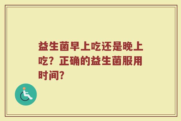 益生菌早上吃还是晚上吃?正确的益生菌服用时间?