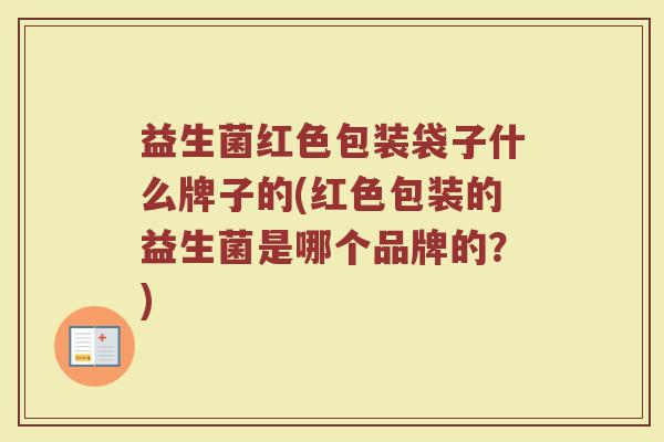 益生菌红色包装袋子什么牌子的(红色包装的益生菌是哪个品牌的？)