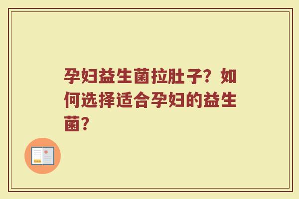 孕妇益生菌拉肚子?如何选择适合孕妇的益生菌?