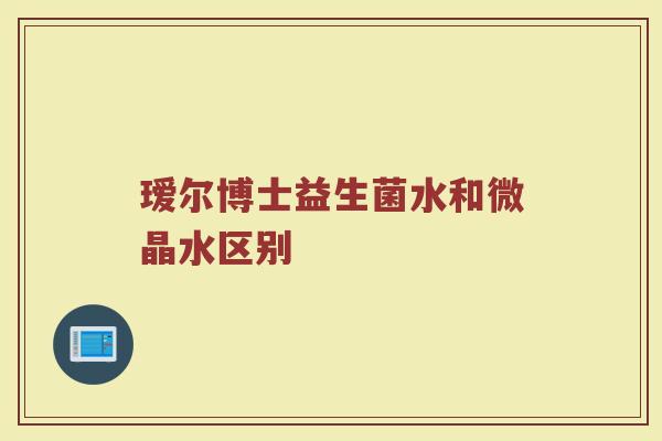 瑷尔博士益生菌水和微晶水区别