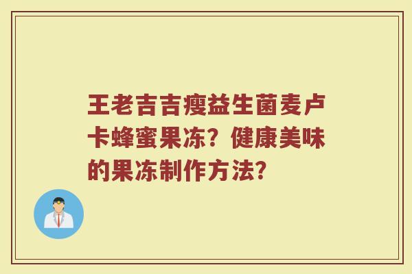 王老吉吉瘦益生菌麦卢卡蜂蜜果冻?健康美味的果冻制作方法?