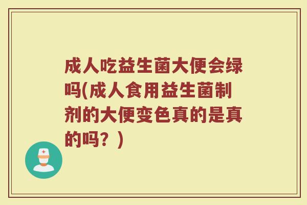成人吃益生菌大便会绿吗(成人食用益生菌制剂的大便变色真的是真的吗?) 成人吃益生菌大便会绿吗(成人食用益生菌制剂的大便变色真的是真的吗?)