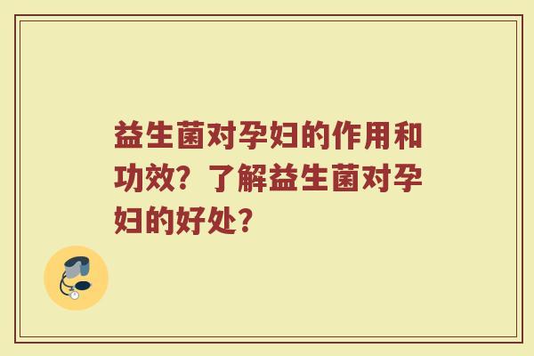 益生菌对孕妇的作用和功效？了解益生菌对孕妇的好处？