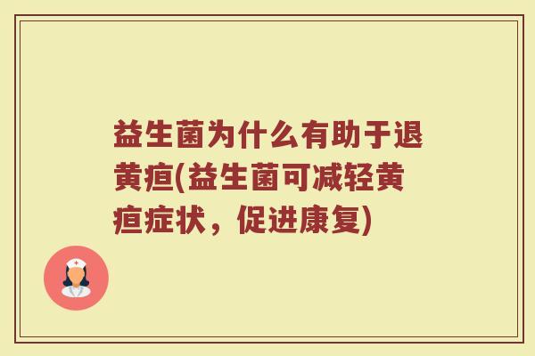 益生菌为什么有助于退黄疸(益生菌可减轻黄疸症状，促进康复)