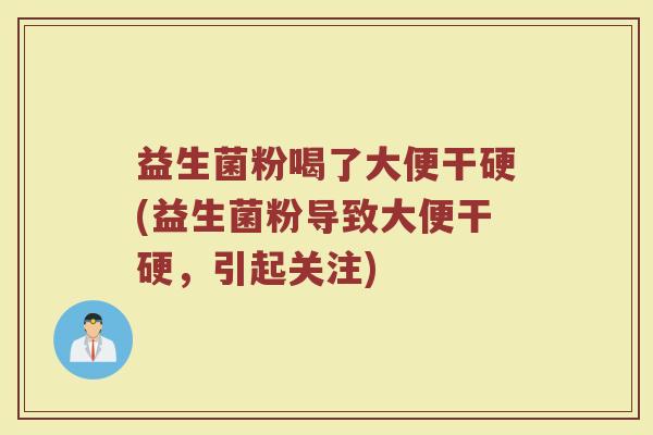 益生菌粉喝了大便干硬(益生菌粉导致大便干硬，引起关注)