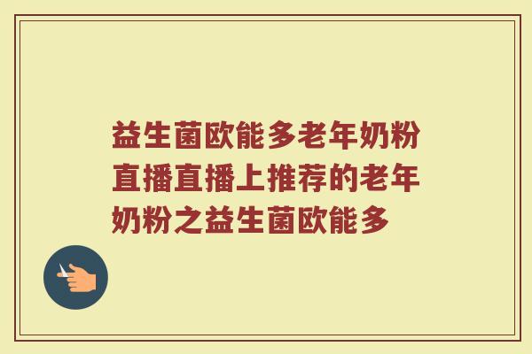 益生菌欧能多老年奶粉直播直播上推荐的老年奶粉之益生菌欧能多
