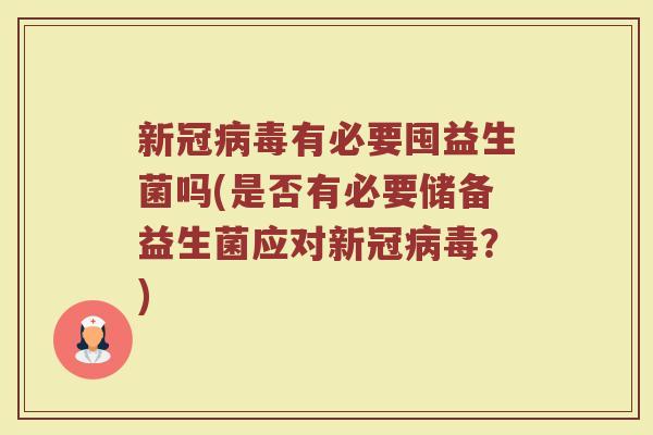 新冠病毒有必要囤益生菌吗(是否有必要储备益生菌应对新冠病毒?)