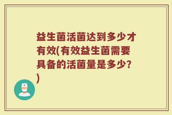 益生菌活菌达到多少才有效(有效益生菌需要具备的活菌量是多少?)
