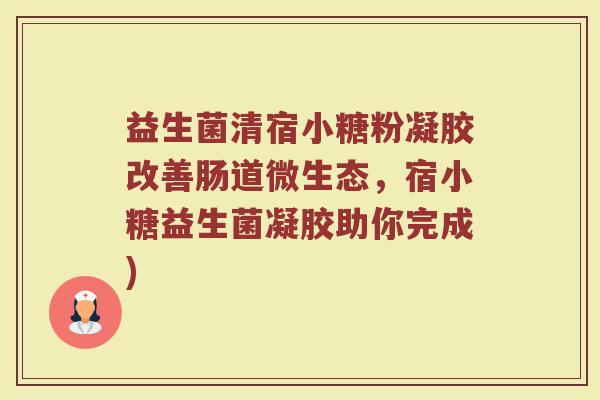 益生菌清宿小糖粉凝胶改善肠道微生态,宿小糖益生菌凝胶助你完成) 益生菌清宿小糖粉凝胶改善肠道微生态,宿小糖益生菌凝胶助你完成)