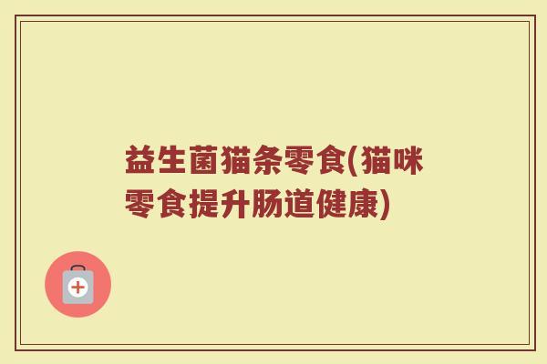 益生菌猫条零食(猫咪零食提升肠道健康)