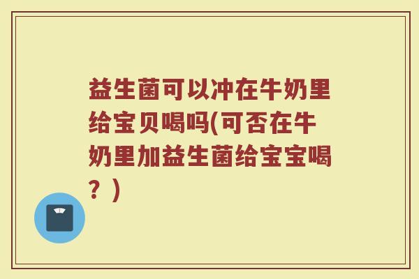 益生菌可以冲在牛奶里给宝贝喝吗(可否在牛奶里加益生菌给宝宝喝？)