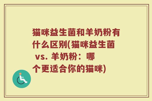 猫咪益生菌和羊奶粉有什么区别(猫咪益生菌 vs. 羊奶粉:哪个更适合你的猫咪)