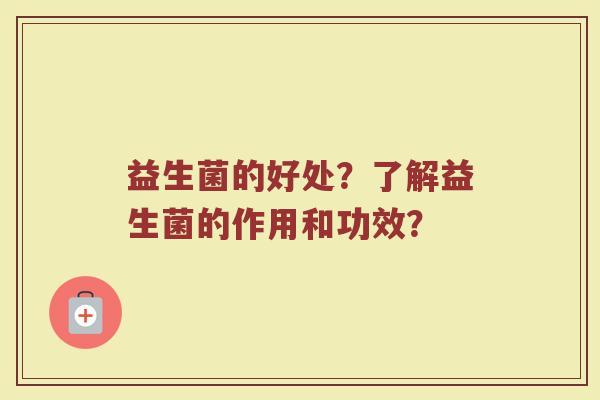 益生菌的好处？了解益生菌的作用和功效？