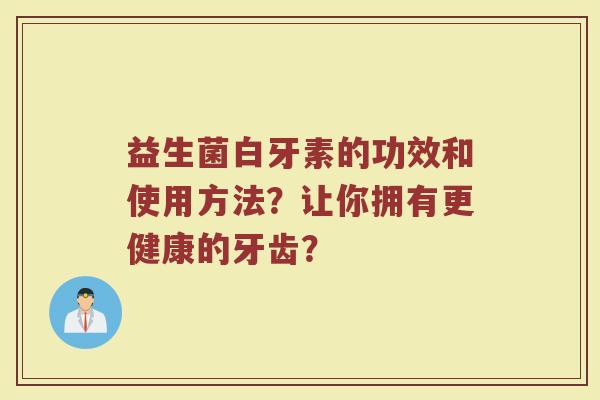益生菌白牙素的功效和使用方法？让你拥有更健康的牙齿？