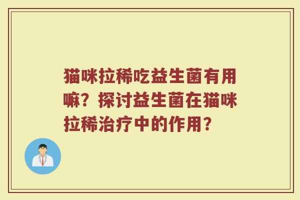 猫咪拉稀吃益生菌有用嘛？探讨益生菌在猫咪拉稀治疗中的作用？