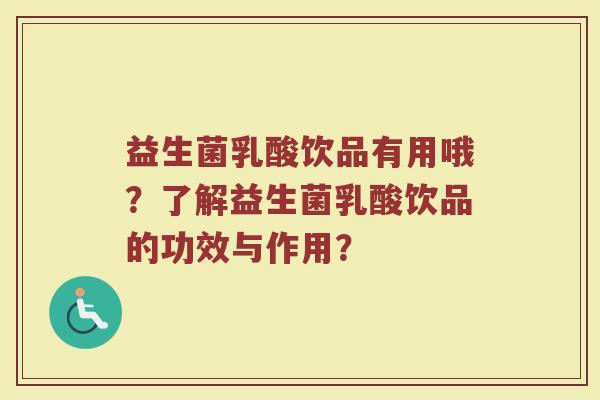 益生菌乳酸饮品有用哦？了解益生菌乳酸饮品的功效与作用？