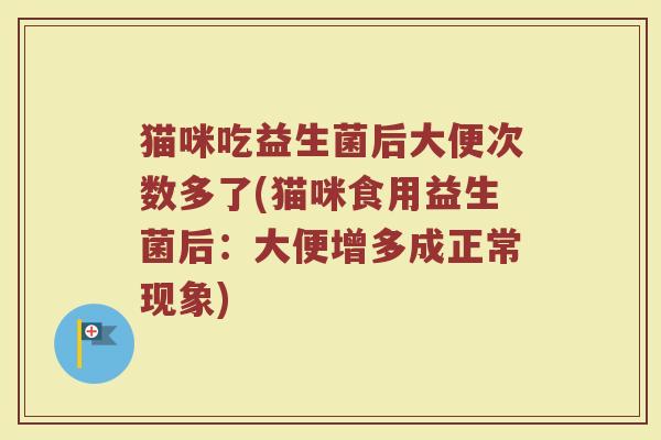 猫咪吃益生菌后大便次数多了(猫咪食用益生菌后:大便增多成正常现象)