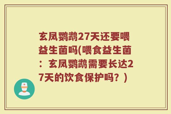 玄凤鹦鹉27天还要喂益生菌吗(喂食益生菌:玄凤鹦鹉需要长达27天的饮食保护吗?)