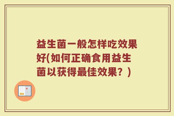 益生菌一般怎样吃效果好(如何正确食用益生菌以获得最佳效果?)