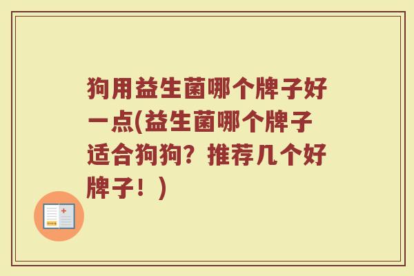 狗用益生菌哪个牌子好一点(益生菌哪个牌子适合狗狗?推荐几个好牌子!)