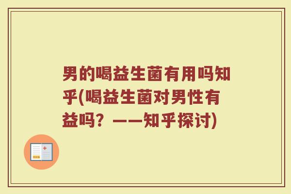 男的喝益生菌有用吗知乎(喝益生菌对男性有益吗?——知乎探讨)