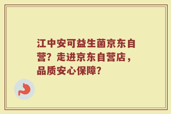 江中安可益生菌京东自营?走进京东自营店,品质安心保障?