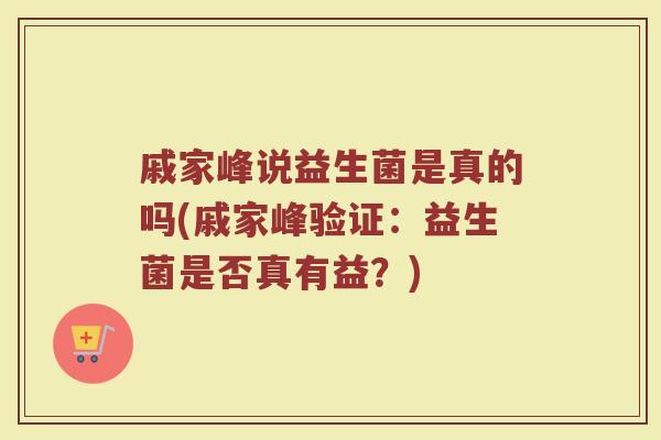 戚家峰说益生菌是真的吗(戚家峰验证:益生菌是否真有益?)