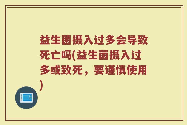 益生菌摄入过多会导致死亡吗(益生菌摄入过多或致死，要谨慎使用)