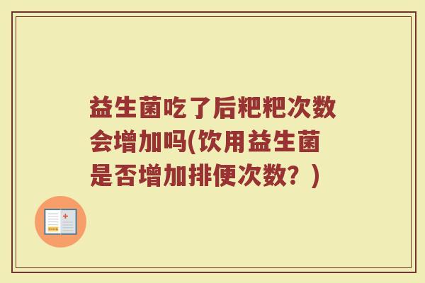 益生菌吃了后粑粑次数会增加吗(饮用益生菌是否增加排便次数？)