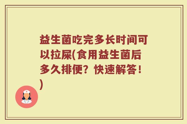 益生菌吃完多长时间可以拉屎(食用益生菌后多久排便？快速解答！)