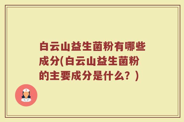 白云山益生菌粉有哪些成分(白云山益生菌粉的主要成分是什么？)
